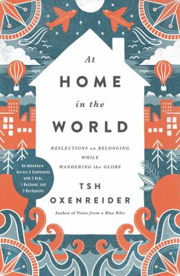 At home in the world : reflections on belonging while wandering the globe : an adventure across 4 continents with 3 kids, 1 husband, and 5 backpacks /