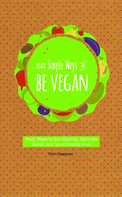 52 simple ways to be vegan : easy ways to eat natural, save the earth, and live cruelty-free /