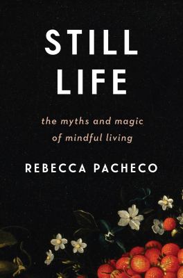 Still life : the myths and magic of mindful living /