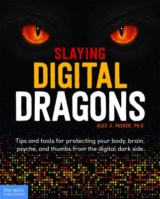 Slaying digital dragons : tips and tools for protecting your body, brain, psyche, and thumbs from the digital dark side /