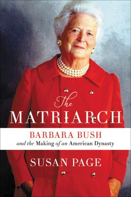 The matriarch : Barbara Bush and the making of an American dynasty /