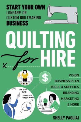 Quilting for hire : start your own longarm or custom quiltmaking business : vision, business plan, tools & supplies, branding, marketing & more /