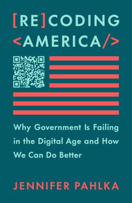 Recoding America : why government is failing in the digital age and how we can do better /