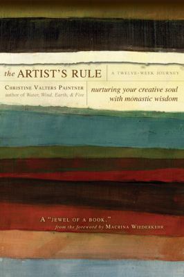 The artist's rule : nurturing your creative soul with monastic wisdom /