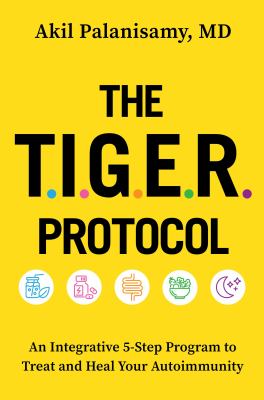 The TIGER protocol : an integrative 5-step program to treat and heal your autoimmunity /