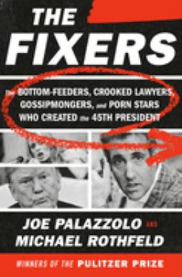 The fixers : the bottom-feeders, crooked lawyers, gossipmongers, and porn stars who created the 45th president /