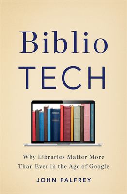 BiblioTech : why libraries matter more than ever in the age of Google /