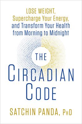 The circadian code : lose weight, supercharge your energy, and transform your health from morning to midnight /