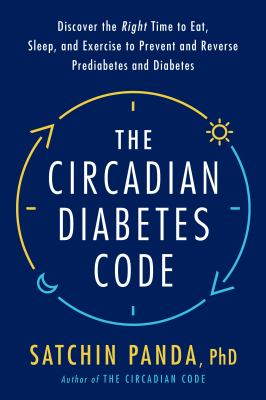 The circadian diabetes code : discover the right time to eat, sleep, and exercise to prevent and reverse prediabetes and diabetes /