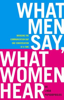 What men say, what women hear : bridging the communication gap one conversation at a time /