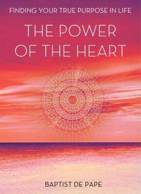 The power of the heart : finding your true purpose in life /