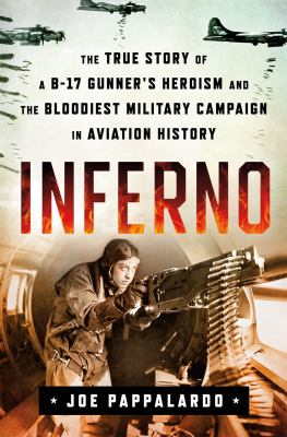Inferno : the true story of a B-17 gunner's heroism and the bloodiest military campaign in aviation history /