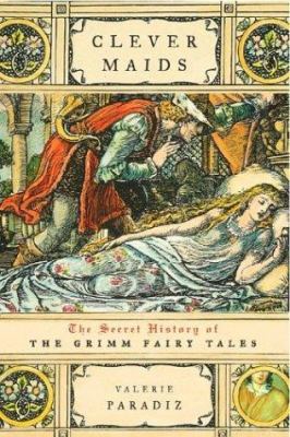 Clever maids : the secret history of the Grimm fairy tales /