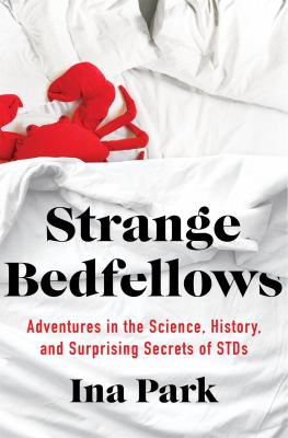 Strange bedfellows : adventures in the science, history, and surprising secrets of STDs /