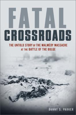 Fatal crossroads : the untold story of the Malmedy Massacre at the Battle of the Bulge /