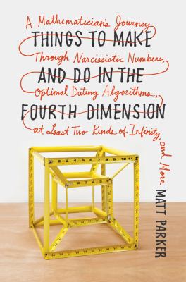 Things to make and do in the fourth dimension : a mathematician's journey through narcissistic numbers, optimal dating algorithms, at least two kinds of infinity, and more /