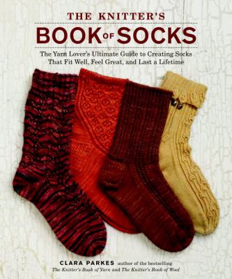 The knitter's book of socks : the yarn lover's ultimate guide to creating socks that fit well, feel great, and last a lifetime /