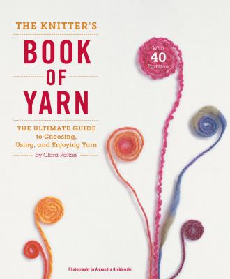 The knitter's book of yarn : the ultimate guide to choosing, using, and enjoying yarn /