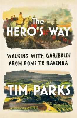 The hero's way : walking with Garibaldi from Rome to Ravenna /