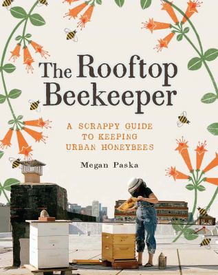The rooftop beekeeper : a scrappy guide to keeping urban honeybees /