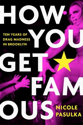 How you get famous : ten years of drag madness in Brooklyn /