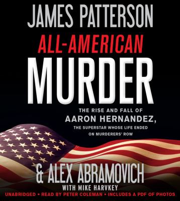 All-American murder [compact disc, unabridged] : the rise and fall of Aaron Hernandez, the superstar whose life ended on murderers' row /