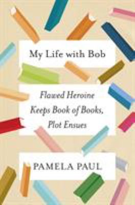 My life with Bob : flawed heroine keeps book of books, plot ensues /