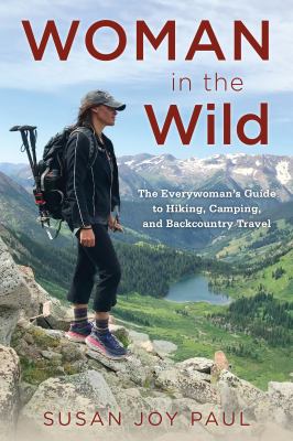 Woman in the wild : the everywoman's guide to hiking, camping, and backcountry travel /