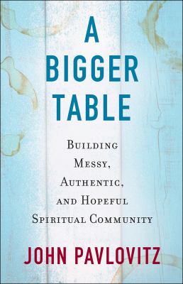 A bigger table : building messy, authentic, and hopeful spiritual community /
