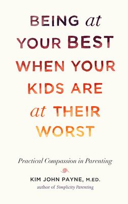 Being at your best when your kids are at their worst : practical compassion in parenting /