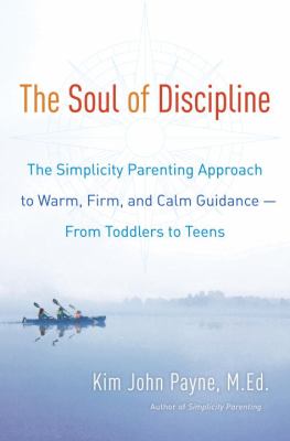 The soul of discipline : the simplicity parenting approach to warm, firm, and calm guidance--from toddlers to teens /