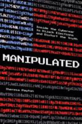 Manipulated : inside the global war to hijack elections and distort the truth /