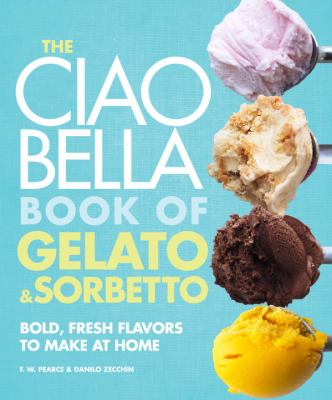 The Ciao Bella book of gelato & sorbetto : bold, fresh flavors to make at home /