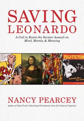 Saving Leonardo : a call to resist the secular assault on mind, morals, & meaning /