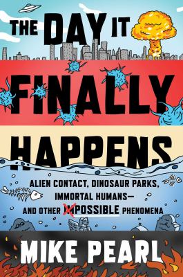 The day it finally happens : alien contact, dinosaur parks, immortal humans- and other possible phenomena /
