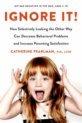 Ignore it! : how selectively looking the other way can decrease behavioral problems and increase parenting satisfaction /