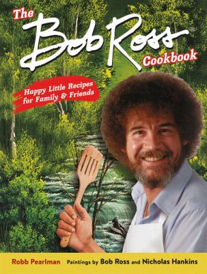 The Bob Ross cookbook : happy little recipes for family and friends /