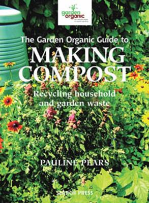 The Garden Organic guide to making compost : recycling household and garden waste /