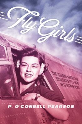 Fly girls : the daring American women pilots who helped win WWII /