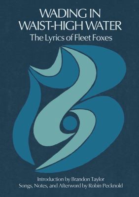 Wading in waist-high water : the lyrics of Fleet Foxes /