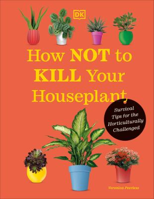 How not to kill your houseplant : survival tips for the horticulturally challenged /