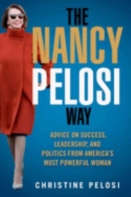 The Nancy Pelosi way : advice on success, leadership, and politics from America's most powerful woman /