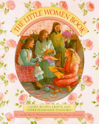 The Little women book : games, recipes, crafts, and other homemade pleasures /