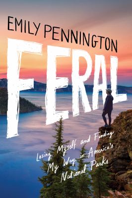 Feral : losing myself and finding my way in America's national parks /