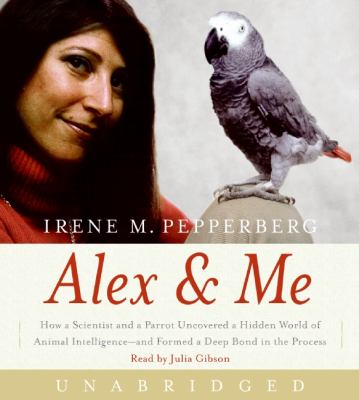Alex & me : [compact disc, unabridged] : how a scientist and a parrot uncovered a hidden world of animal intelligence--and formed a deep bond in the process /