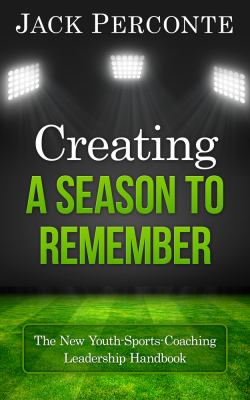 Creating a season to remember : the new youth-sports-coaching leadership handbook /