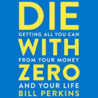 Die with zero [eaudiobook] : Getting all you can from your money and your life.
