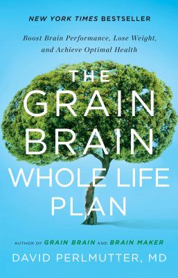 The grain brain whole life plan : boost brain performance, lose weight, and achieve optimal health /