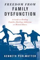 Freedom from family dysfunction : a guide to healing families battling addiction or mental illness /