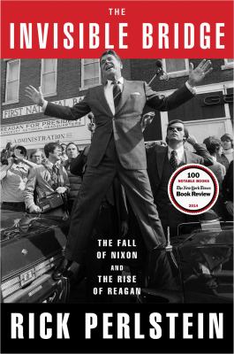 The invisible bridge : the fall of Nixon and the rise of Reagan /